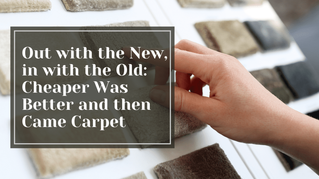 Out with the New, in with the Old: Cheaper Was Better and then Came Carpet