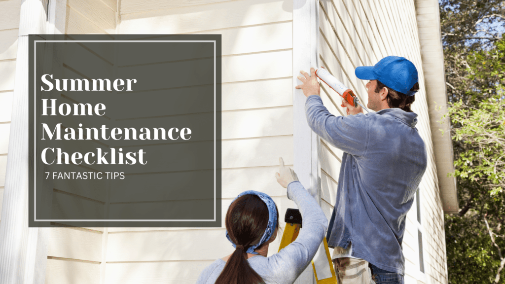 Summer Home Maintenance Checklist: 7 Fantastic Tips