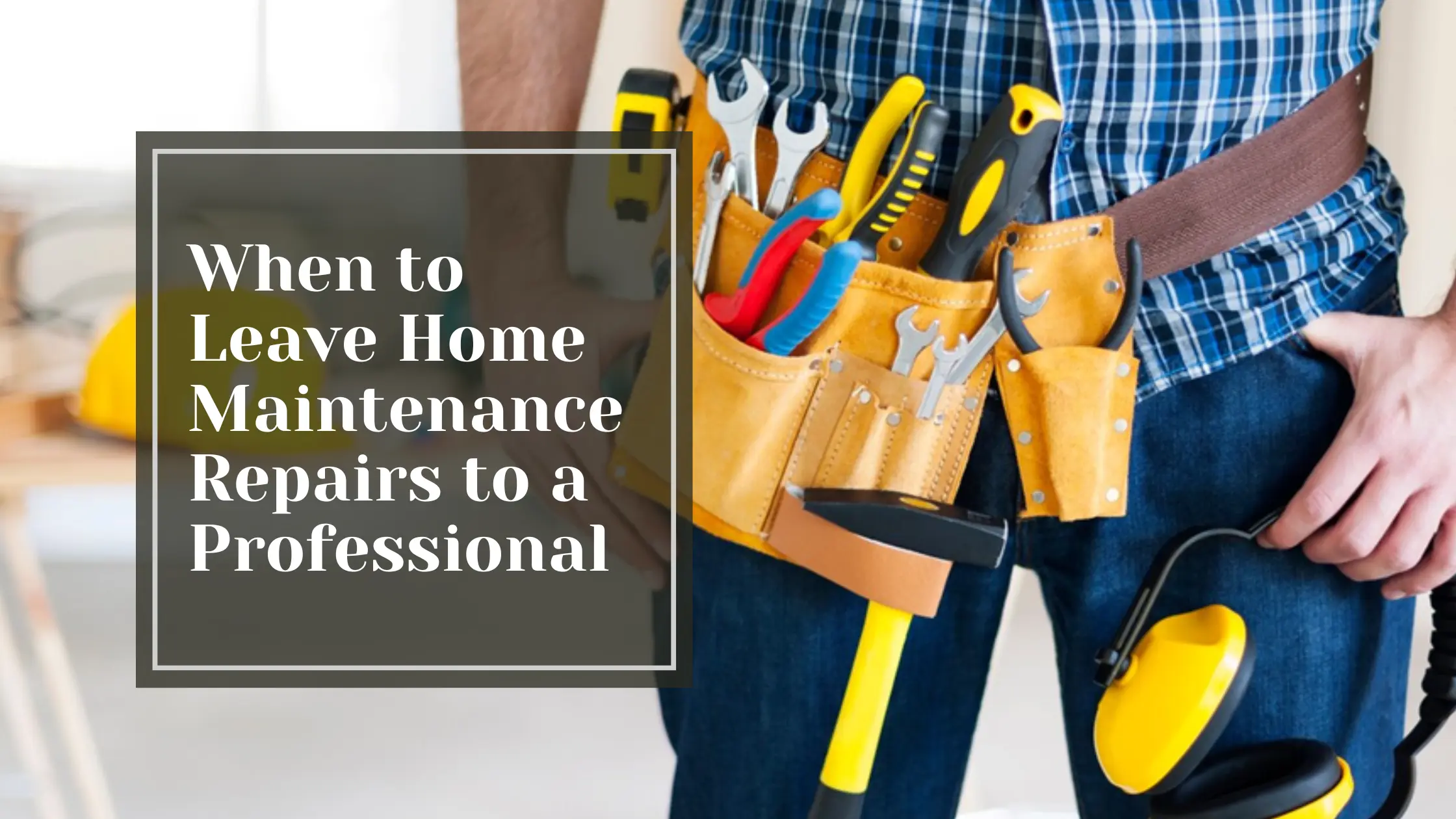 When to Leave Home Maintenance Repairs to a Professional