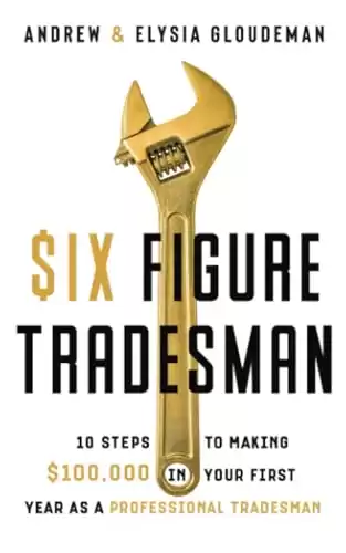 Six Figure Tradesman: 10 Steps to Making $100,000 in Your First Year as a Professional Tradesman