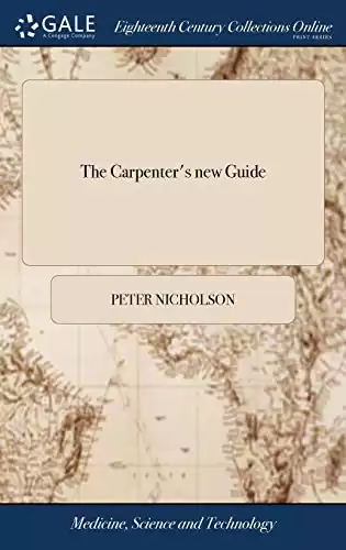 The Carpenter's new Guide: Being a Complete Book of Lines for Carpentry and Joinery. By Peter Nicho...