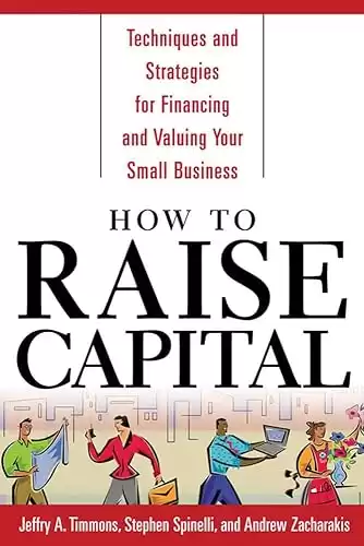 How to Raise Capital : Techniques and Strategies for Financing and Valuing your Small Business