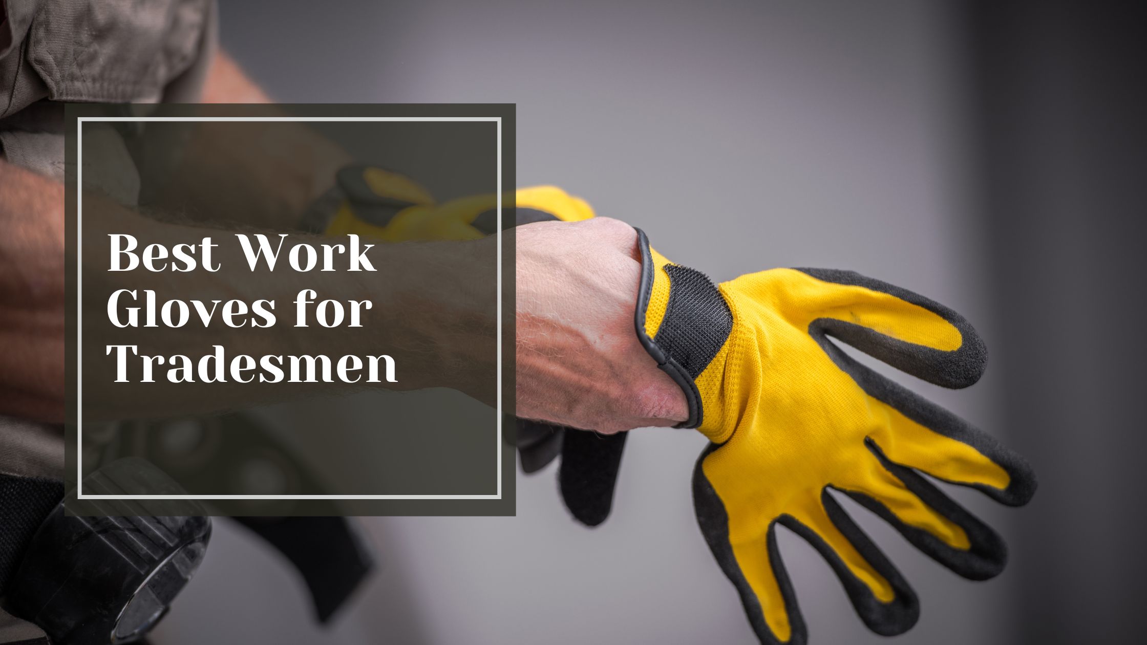 Best Work Gloves for Tradesmen - Talking Tradesmen